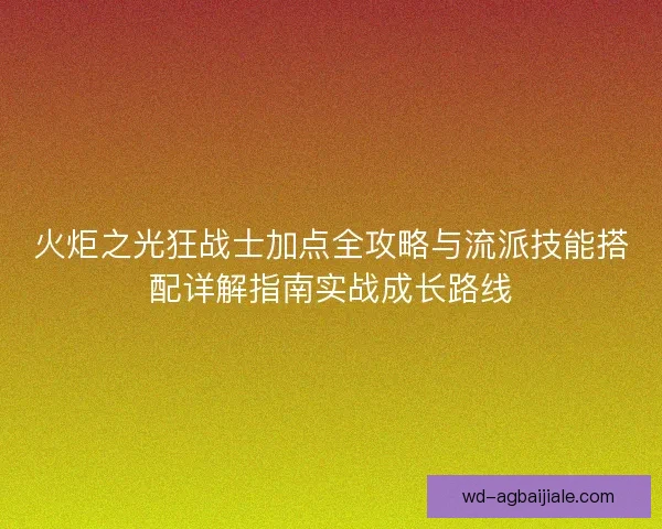 火炬之光狂战士加点全攻略与流派技能搭配详解指南实战成长路线